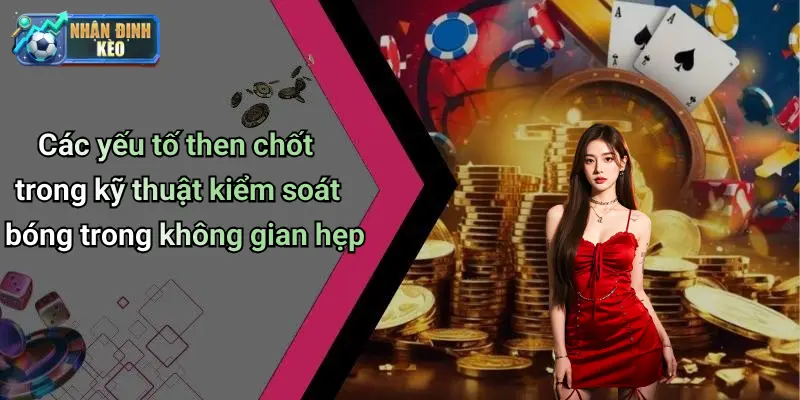 Các yếu tố then chốt trong kỹ thuật kiểm soát bóng trong không gian hẹp