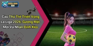 Cầu Thủ Trẻ Triển Vọng La Liga 2026: Gương Mặt Mới Và Nhận Định Kèo