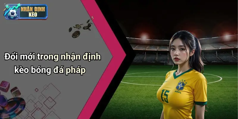 Đổi mới trong nhận định kèo bóng đá pháp