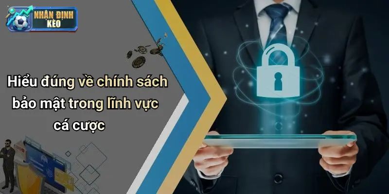 Hiểu đúng về chính sách bảo mật trong lĩnh vực cá cược
