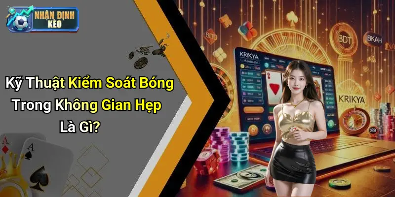 Kỹ Thuật Kiểm Soát Bóng Trong Không Gian Hẹp Là Gì?