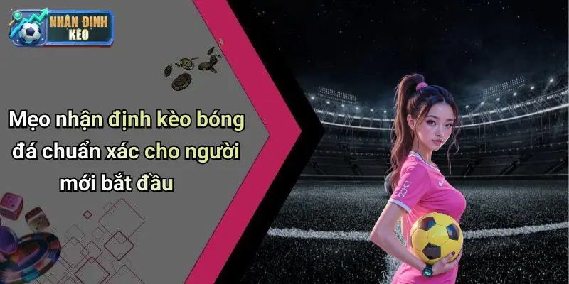 Mẹo nhận định kèo bóng đá chuẩn xác cho người mới bắt đầu