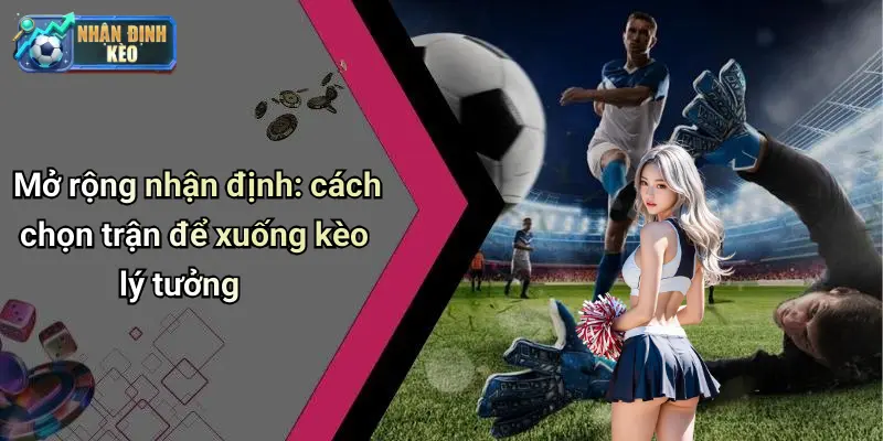Mở rộng nhận định: cách chọn trận để xuống kèo lý tưởng