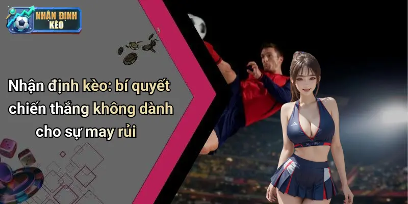 Nhận định kèo: bí quyết chiến thắng không dành cho sự may rủi