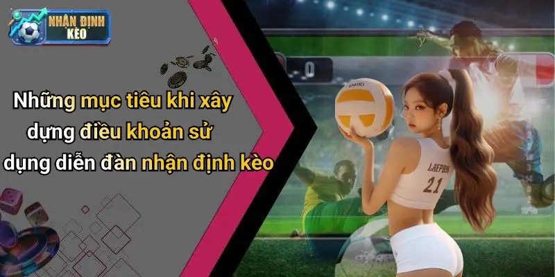 Những mục tiêu khi xây dựng điều khoản sử dụng diễn đàn nhận định kèo