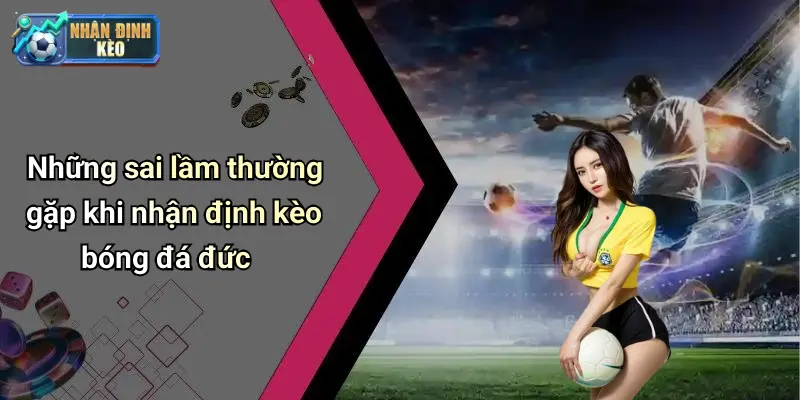 Những sai lầm thường gặp khi nhận định kèo bóng đá đức