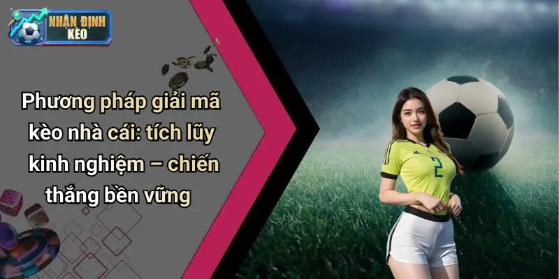 Phương pháp giải mã kèo nhà cái: tích lũy kinh nghiệm – chiến thắng bền vững