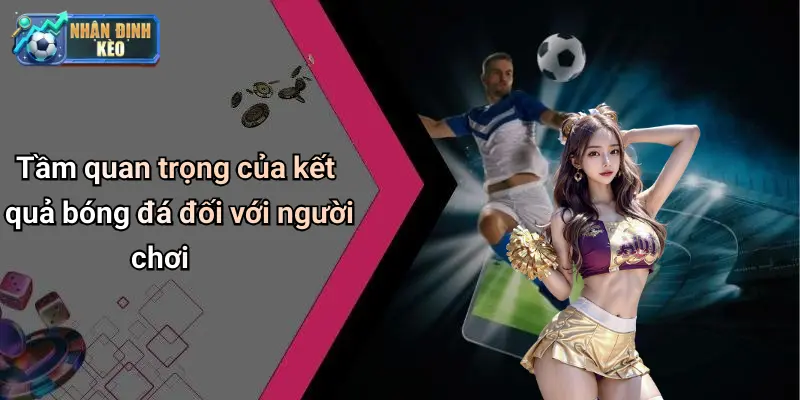 Tầm quan trọng của kết quả bóng đá đối với người chơi