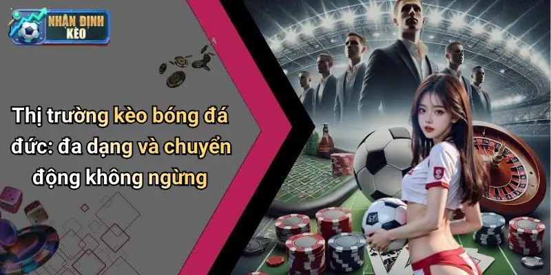 Thị trường kèo bóng đá đức: đa dạng và chuyển động không ngừng