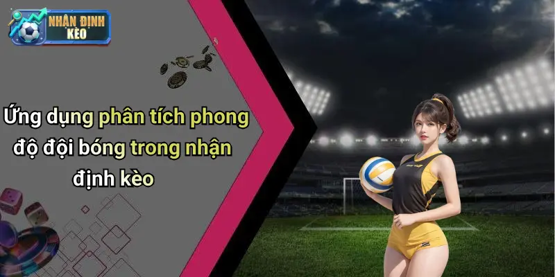 Ứng dụng phân tích phong độ đội bóng trong nhận định kèo