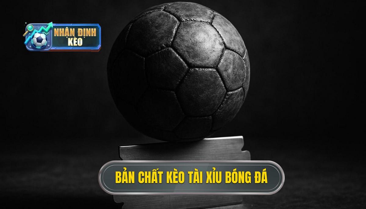Bản chất cốt lõi của kèo tài xỉu cả trận trong bóng đá