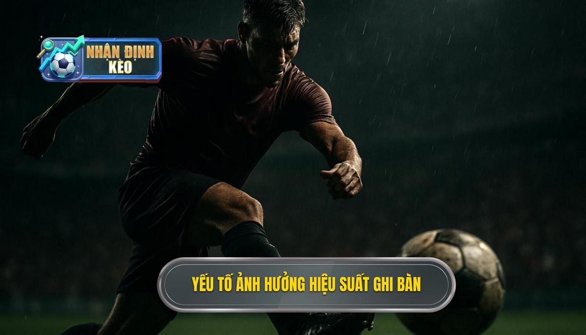 Phân tích các yếu tố then chốt tác động đến hiệu suất ghi bàn