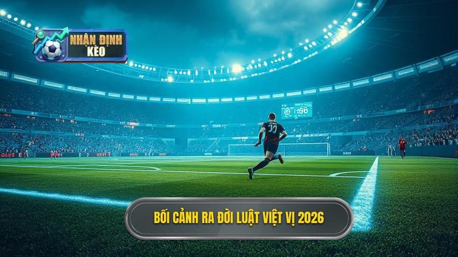 1. Bối cảnh ra đời luật việt vị 2026