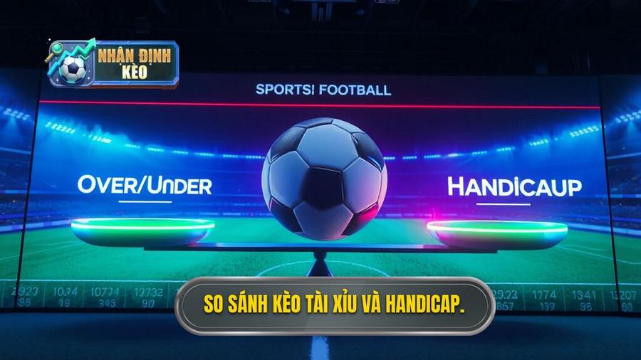 2. So sánh chi tiết: Nên chơi kèo bóng đá Tài Xỉu hay Handicap?