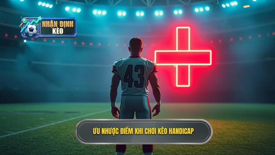 3. Ưu và nhược điểm khi chơi kèo Handicap