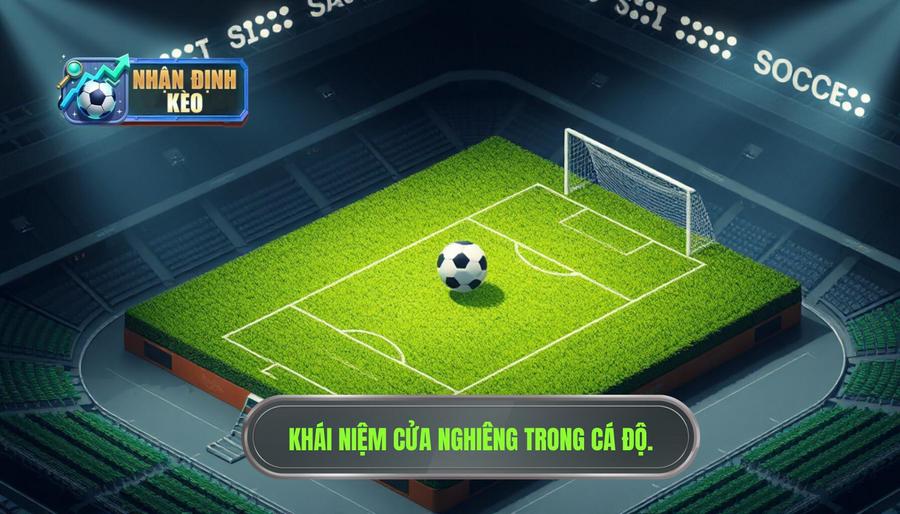 Hiểu về khái niệm "Cửa nghiêng" trong cá độ bóng đá