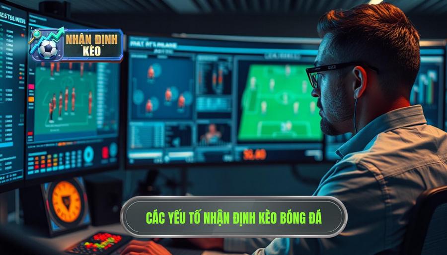Các yếu tố cốt lõi khi thực hiện nhận định kèo trước trận