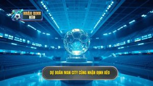 Dự Đoán Man City Hôm Nay: Nhận Định Kèo Chính Xác Từ Chuyên Gia