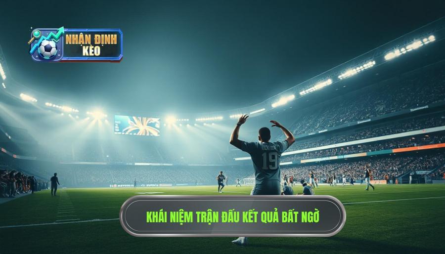 Thế nào là một trận đấu có kết quả bất ngờ?