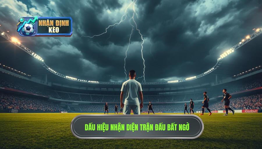 Các dấu hiệu nhận diện những trận đấu dễ có kết quả bất ngờ