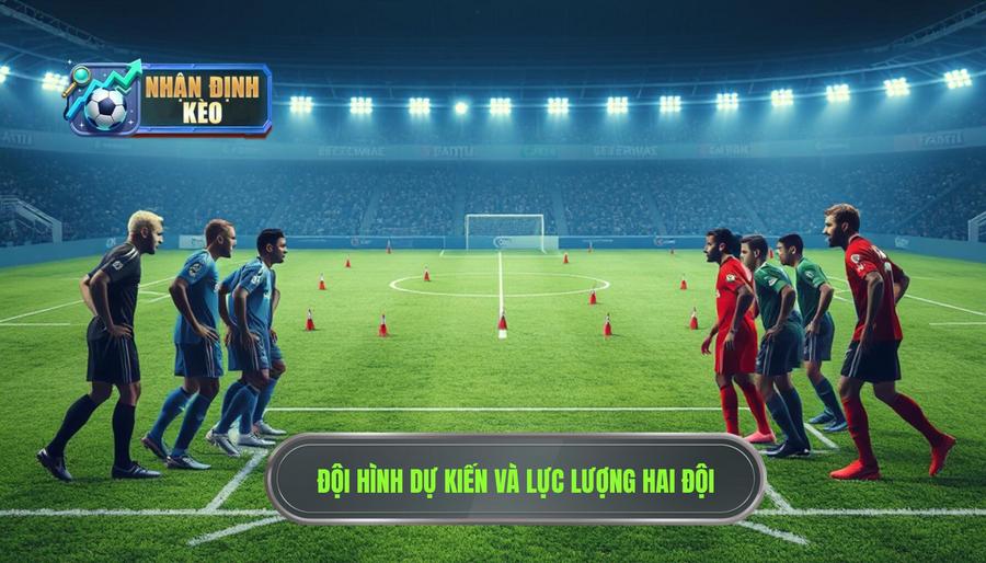 3. Tương quan lực lượng và đội hình dự kiến 3. Tương quan lực lượng và đội hình dự kiến